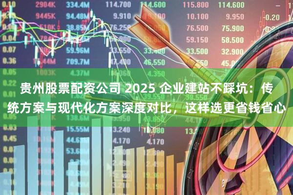 贵州股票配资公司 2025 企业建站不踩坑:传统方案与现代化方案深度对比,这样选更省钱省心