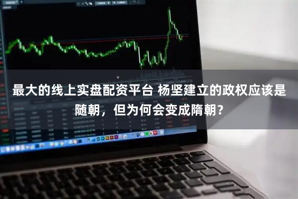 最大的线上实盘配资平台 杨坚建立的政权应该是随朝，但为何会变成隋朝？