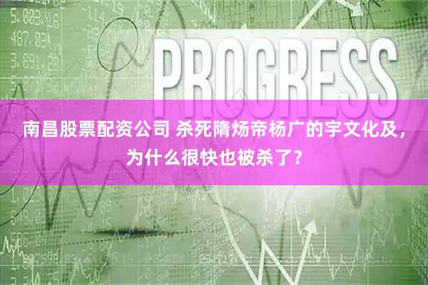 南昌股票配资公司 杀死隋炀帝杨广的宇文化及,为什么很快也被杀了?