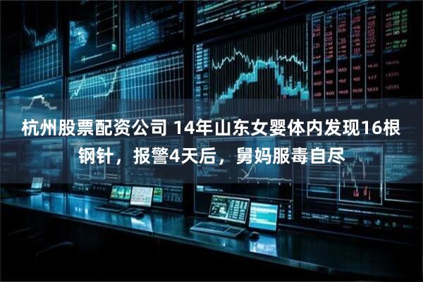 杭州股票配资公司 14年山东女婴体内发现16根钢针，报警4天后，舅妈服毒自尽