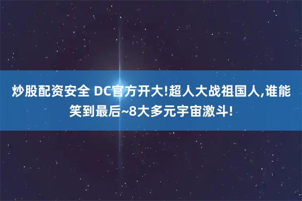 炒股配资安全 DC官方开大!超人大战祖国人,谁能笑到最后~8大多元宇宙激斗!