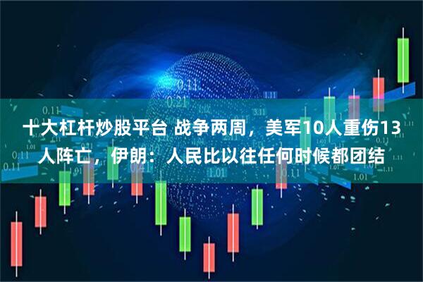 十大杠杆炒股平台 战争两周，美军10人重伤13人阵亡，伊朗：人民比以往任何时候都团结