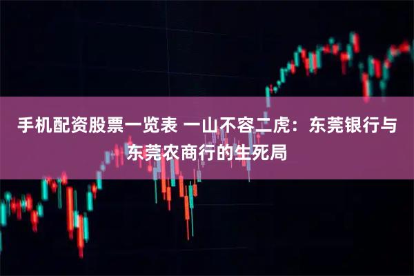 手机配资股票一览表 一山不容二虎：东莞银行与东莞农商行的生死局