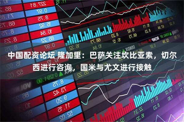 中国配资论坛 隆加里：巴萨关注坎比亚索，切尔西进行咨询，国米与尤文进行接触