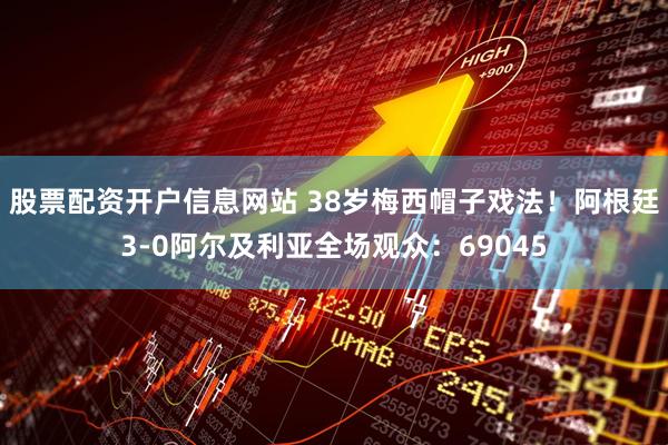 股票配资开户信息网站 38岁梅西帽子戏法！阿根廷3-0阿尔及利亚全场观众：69045
