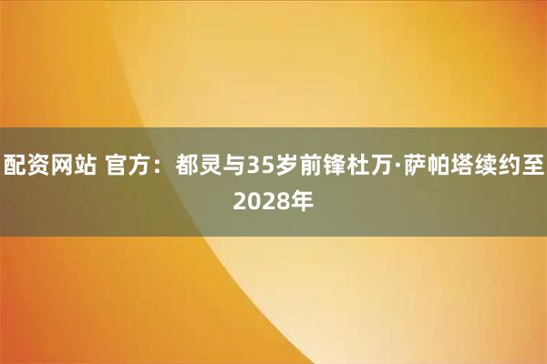 配资网站 官方：都灵与35岁前锋杜万·萨帕塔续约至2028年