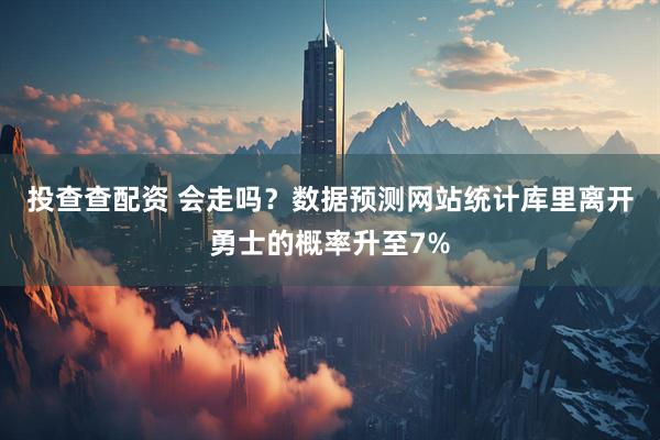 投查查配资 会走吗？数据预测网站统计库里离开勇士的概率升至7%