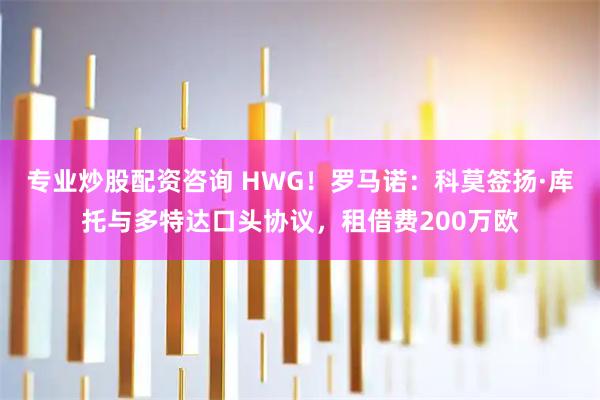 专业炒股配资咨询 HWG！罗马诺：科莫签扬·库托与多特达口头协议，租借费200万欧